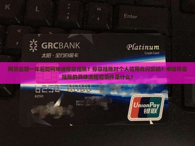 网贷逾期一年后如何申请停息挂账？停息挂账对个人信用有何影响？申请停息挂账的具体流程和条件是什么？