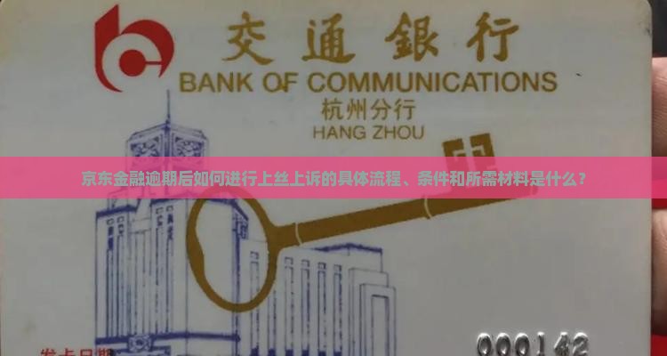 京东金融逾期后如何进行上丝上诉的具体流程、条件和所需材料是什么？